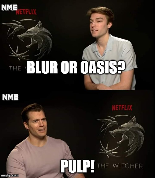 Blur or Oasis | BLUR OR OASIS? PULP! | image tagged in henry cavill,britpop,90s,blur,oasis,pulp | made w/ Imgflip meme maker