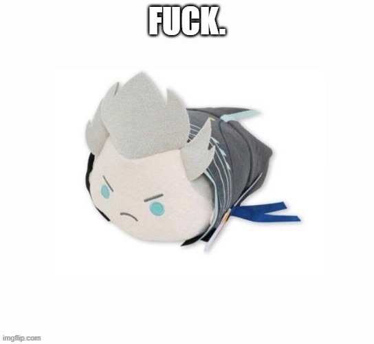 vergil plush | FUCK. | image tagged in vergil plush | made w/ Imgflip meme maker