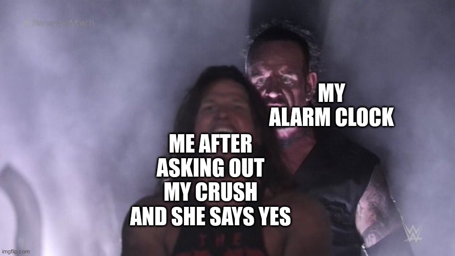 AJ Styles & Undertaker | MY ALARM CLOCK; ME AFTER ASKING OUT MY CRUSH AND SHE SAYS YES | image tagged in aj styles undertaker,relatable | made w/ Imgflip meme maker