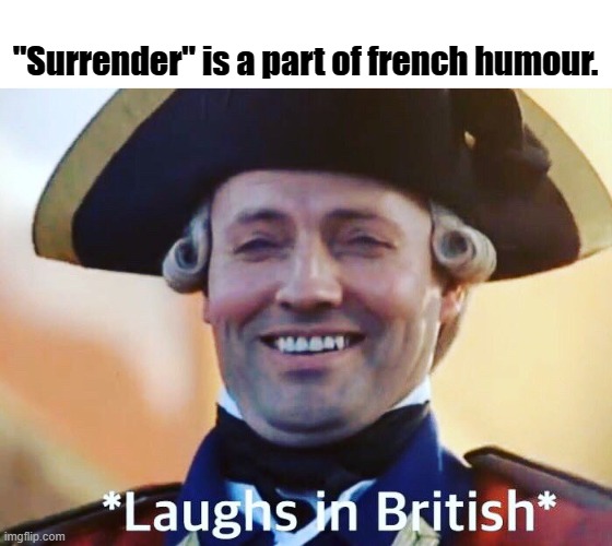 Laughs more in american | "Surrender" is a part of french humour. | image tagged in laughs in british | made w/ Imgflip meme maker