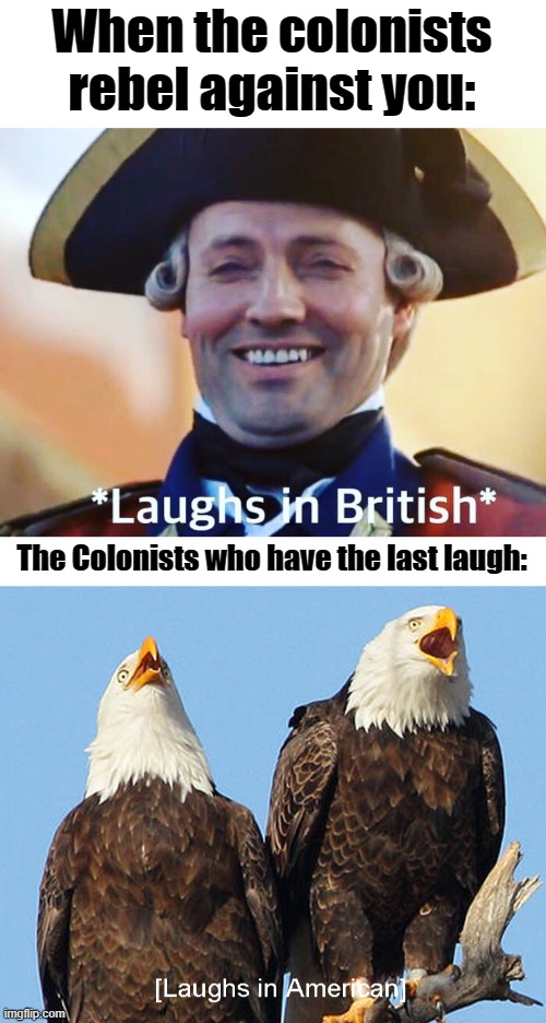 American revolution lore | When the colonists rebel against you:; The Colonists who have the last laugh: | image tagged in laughs in british,laughs in american,american revolution lore | made w/ Imgflip meme maker