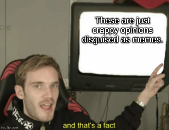 Wow! What a nice meme! I sure hope it dosn't persuade me to believe something! | These are just crappy opinions disguised as memes. | image tagged in and that's a fact,opinion,crappy,fun | made w/ Imgflip meme maker