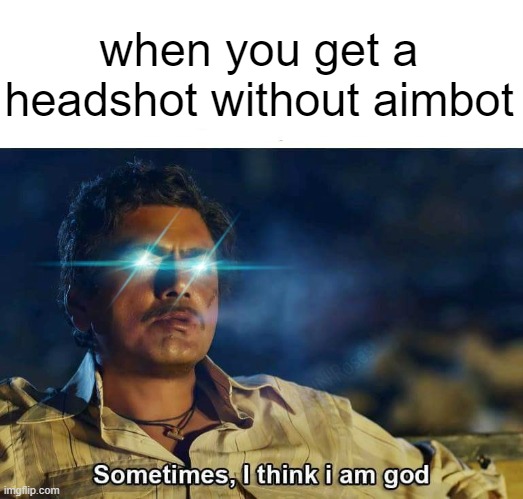 Imagine having skills | when you get a headshot without aimbot | image tagged in sometimes i think i am god,gaming,funny,memes,headshot,so true | made w/ Imgflip meme maker
