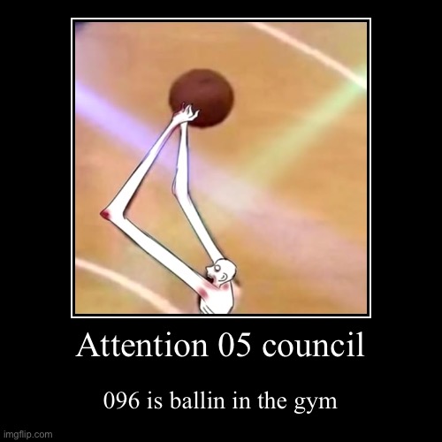 Attention 05 council | 096 is ballin in the gym | image tagged in funny,demotivationals | made w/ Imgflip demotivational maker