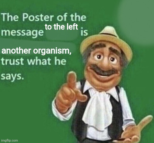 The Poster Of The Message Blank | to the left; another organism, | image tagged in the poster of the message blank | made w/ Imgflip meme maker