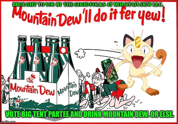 Vote big tent partee | BROUGHT TO YOU BY THE GOOD FOLKS AT MOUNTAIN DEW LLC. VOTE BIG TENT PARTEE AND DRINK MOUNTAIN DEW. OR ELSE. | image tagged in suck it down,mountain dew,drink,vote,live | made w/ Imgflip meme maker