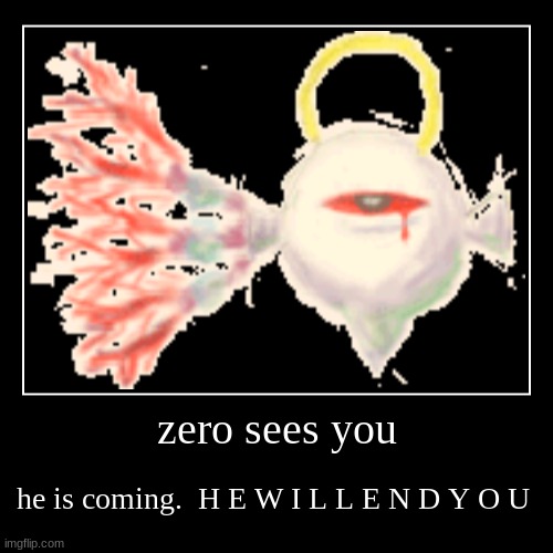 zero sees you | he is coming.  H E W I L L E N D Y O U | image tagged in funny,demotivationals | made w/ Imgflip demotivational maker