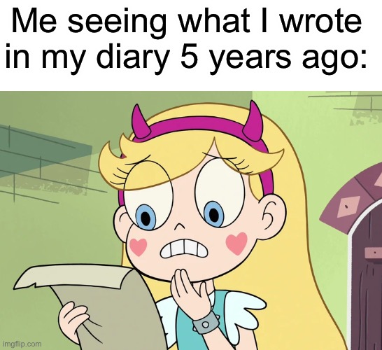 I never had a diary, but I’m sure some of you can relate | Me seeing what I wrote in my diary 5 years ago: | image tagged in star butterfly wtf did i just read,star vs the forces of evil,svtfoe,memes,funny,star butterfly | made w/ Imgflip meme maker