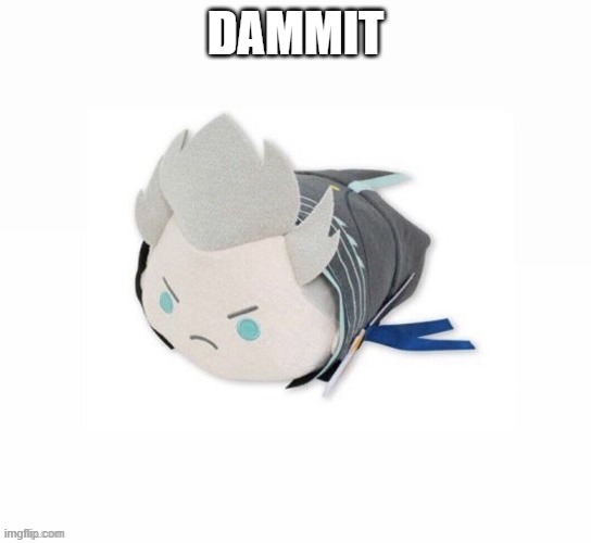 vergil plush | DAMMIT | image tagged in vergil plush | made w/ Imgflip meme maker