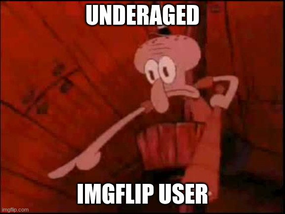Squidward pointing | UNDERAGED IMGFLIP USER | image tagged in squidward pointing | made w/ Imgflip meme maker