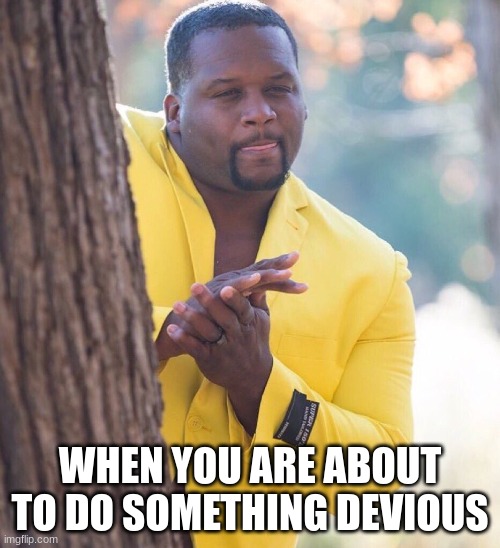 DEVIOUS | WHEN YOU ARE ABOUT TO DO SOMETHING DEVIOUS | image tagged in black guy hiding behind tree | made w/ Imgflip meme maker