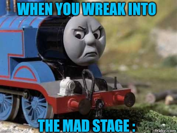 Wreak Into Anger | WHEN YOU WREAK INTO; THE MAD STAGE : | image tagged in angry thomas | made w/ Imgflip meme maker