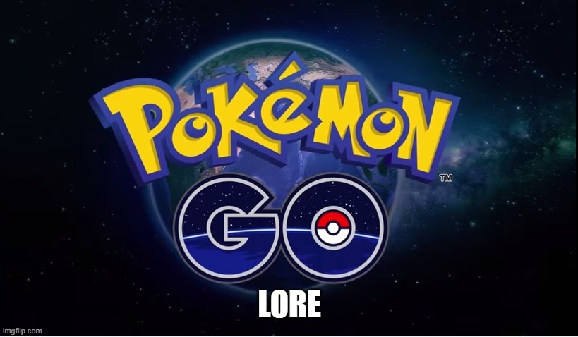 pokemon go | LORE | image tagged in pokemon go | made w/ Imgflip meme maker