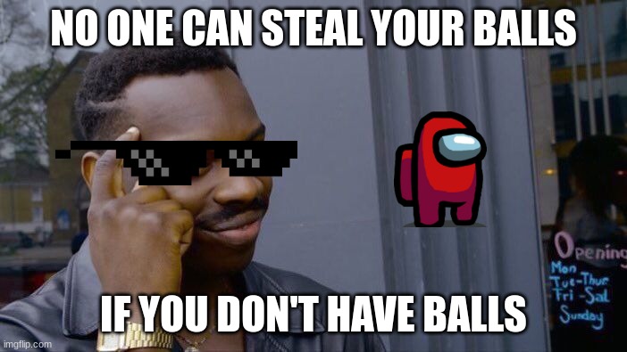 Ayo | NO ONE CAN STEAL YOUR BALLS; IF YOU DON'T HAVE BALLS | image tagged in memes,roll safe think about it | made w/ Imgflip meme maker