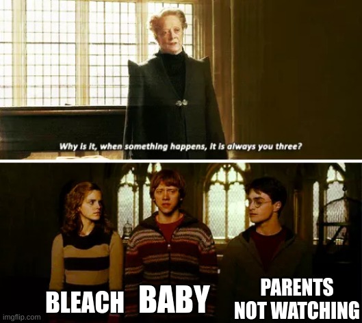 When you leave the baby alone | PARENTS NOT WATCHING; BLEACH; BABY | image tagged in always you three | made w/ Imgflip meme maker