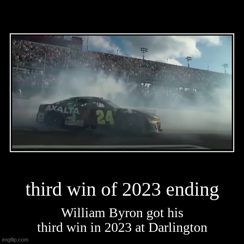 third win of 2023 ending | third win of 2023 ending | William Byron got his third win in 2023 at Darlington | image tagged in funny,demotivationals | made w/ Imgflip demotivational maker
