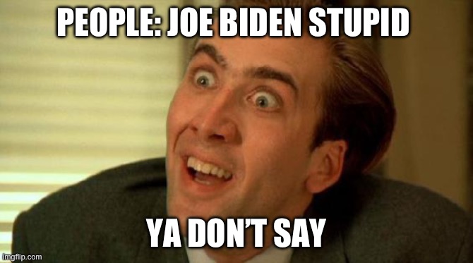 Ya don't say! | PEOPLE: JOE BIDEN STUPID; YA DON’T SAY | image tagged in ya don't say | made w/ Imgflip meme maker