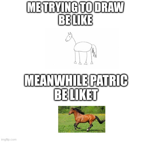 ME TRYING TO DRAW | ME TRYING TO DRAW
BE LIKE; MEANWHILE PATRIC 
BE LIKET | image tagged in memes | made w/ Imgflip meme maker