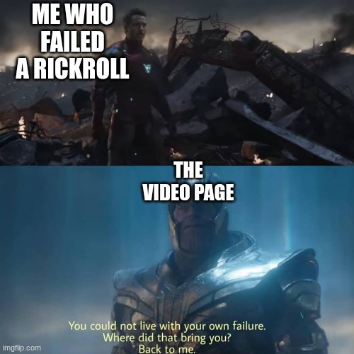 I failed again | ME WHO FAILED A RICKROLL; THE VIDEO PAGE | image tagged in thanos you could not live with your own failure | made w/ Imgflip meme maker