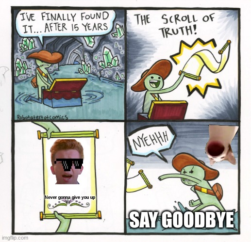 Never search for something that is too good to be true | Never gonna give you up; SAY GOODBYE | image tagged in memes,the scroll of truth | made w/ Imgflip meme maker