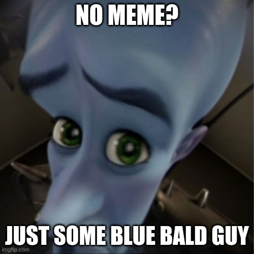Megamind peeking | NO MEME? JUST SOME BLUE BALD GUY | image tagged in megamind peeking | made w/ Imgflip meme maker