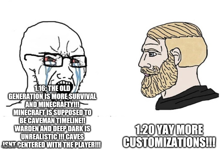 solo vs average | 1.16: THE OLD GENERATION IS MORE SURVIVAL AND MINECRAFTY!!! MINECRAFT IS SUPPOSED TO BE CAVEMAN TIMELINE!! WARDEN AND DEEP DARK IS UNREALISTIC !!! CAVES ISNT CENTERED WITH THE PLAYER!!! 1.20 YAY MORE CUSTOMIZATIONS!!! | image tagged in soyboy vs yes chad | made w/ Imgflip meme maker