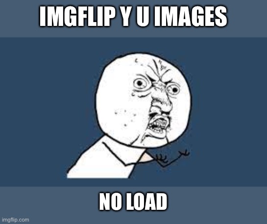 Why | IMGFLIP Y U IMAGES; NO LOAD | image tagged in why,y u no | made w/ Imgflip meme maker