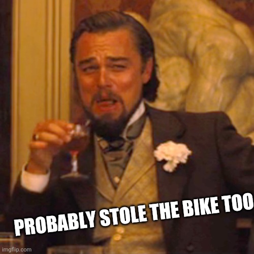 Laughing Leo Meme | PROBABLY STOLE THE BIKE TOO | image tagged in memes,laughing leo | made w/ Imgflip meme maker