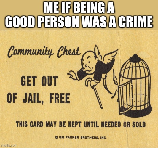 Get out of jail free card Monopoly | ME IF BEING A GOOD PERSON WAS A CRIME | image tagged in get out of jail free card monopoly | made w/ Imgflip meme maker
