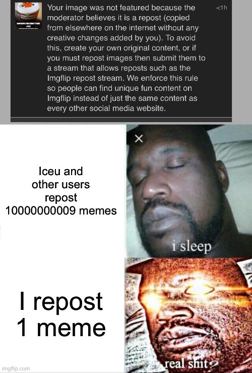 No one has ever received a not featured for reposts, excluding me | Iceu and other users repost 10000000009 memes; I repost 1 meme | image tagged in memes,sleeping shaq | made w/ Imgflip meme maker