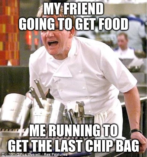 Chef Gordon Ramsay | MY FRIEND GOING TO GET FOOD; ME RUNNING TO GET THE LAST CHIP BAG | image tagged in memes,chef gordon ramsay | made w/ Imgflip meme maker