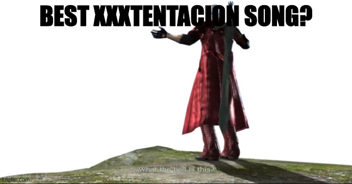 ???????????????????????????????????????????????????????????????????????????????????????????????????????????????????????????????? | BEST XXXTENTACION SONG? | made w/ Imgflip meme maker