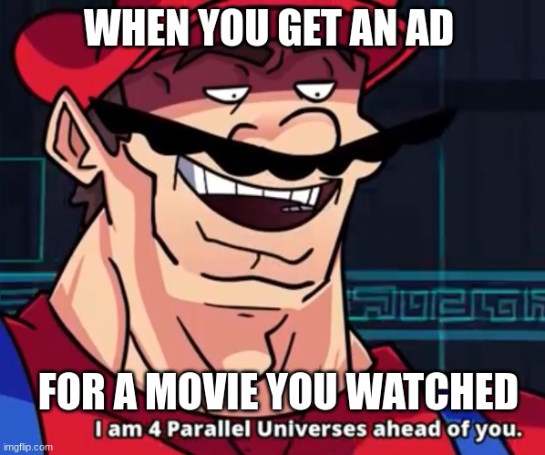 I watched it 300 times | WHEN YOU GET AN AD; FOR A MOVIE YOU WATCHED | image tagged in i am 4 parallel universes ahead of you | made w/ Imgflip meme maker