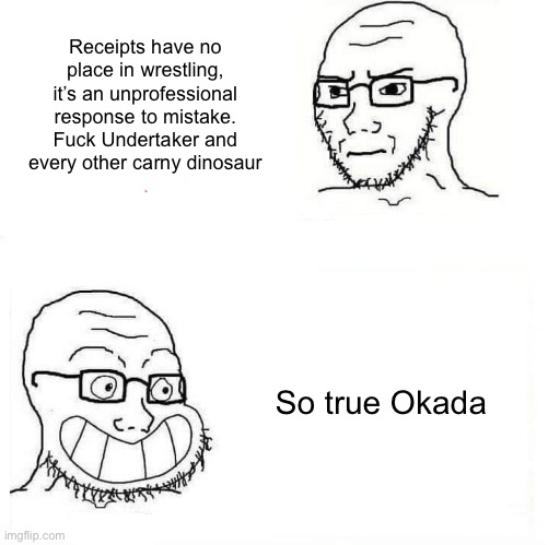 So True Wojak | Receipts have no place in wrestling, it’s an unprofessional response to mistake. Fuck Undertaker and every other carny dinosaur; So true Okada | image tagged in so true wojak | made w/ Imgflip meme maker