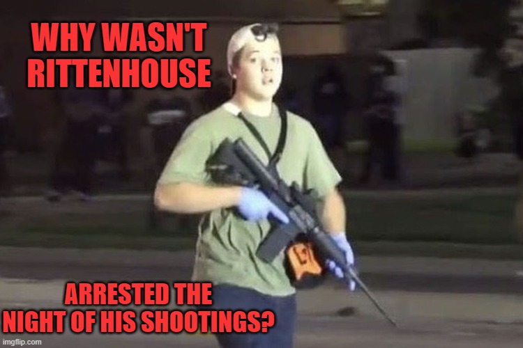 Kyle Rittenhouse | WHY WASN'T RITTENHOUSE ARRESTED THE NIGHT OF HIS SHOOTINGS? | image tagged in kyle rittenhouse | made w/ Imgflip meme maker