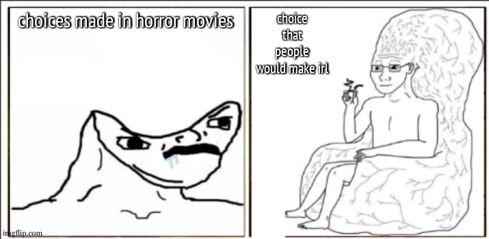 fr fr fr fr fr fr fr fr fr fr fr fr fr fr fr fr ( rlly fr ) | choices made in horror movies; choice that people would make irl | image tagged in brain chair vs hurr durr,horror movie,bad choices,relatable,so true,funny | made w/ Imgflip meme maker