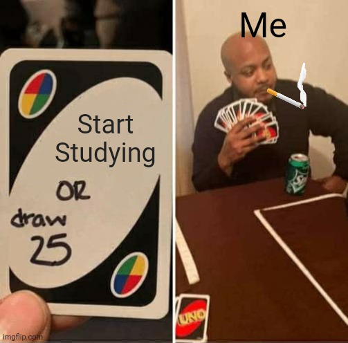 I Work Real Hard...To Do As Little As Possible | Me; Start Studying | image tagged in memes,uno draw 25 cards,studying,study | made w/ Imgflip meme maker