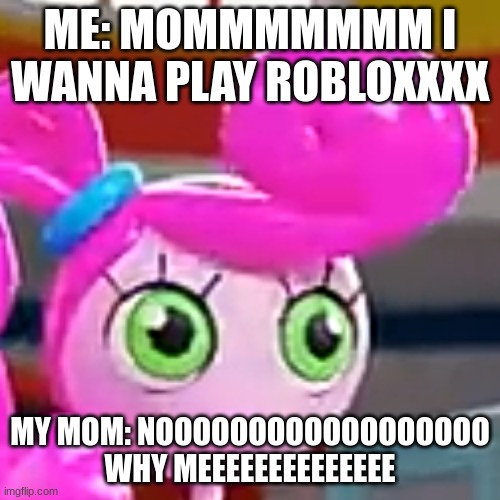 Derp Faced Mommy Long Legs | ME: MOMMMMMMM I WANNA PLAY ROBLOXXXX; MY MOM: NOOOOOOOOOOOOOOOOOO WHY MEEEEEEEEEEEEEE | image tagged in derp faced mommy long legs | made w/ Imgflip meme maker