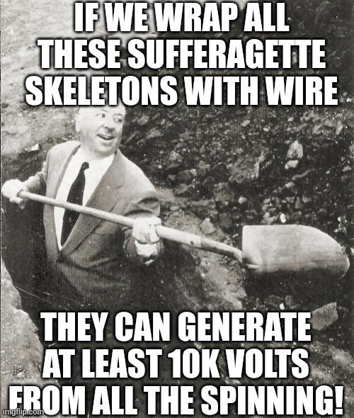 Women's sufferage pioneers would be spinning in their graves as biological women return to 2nd class status-under men in dresses | IF WE WRAP ALL THESE SUFFERAGETTE SKELETONS WITH WIRE; THEY CAN GENERATE AT LEAST 10K VOLTS FROM ALL THE SPINNING! | image tagged in hitchcock digging grave,transgender,expectation vs reality,think about it,liberal,discrimination | made w/ Imgflip meme maker