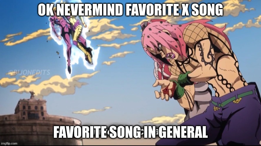. | OK NEVERMIND FAVORITE X SONG; FAVORITE SONG IN GENERAL | made w/ Imgflip meme maker