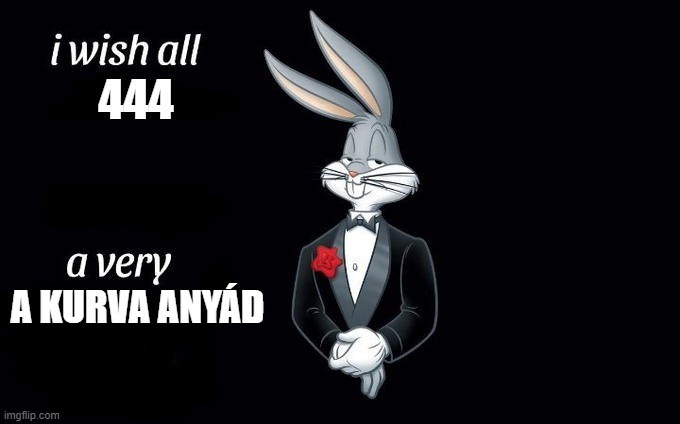 I wish all x a very y | 444; A KURVA ANYÁD | image tagged in i wish all x a very y | made w/ Imgflip meme maker