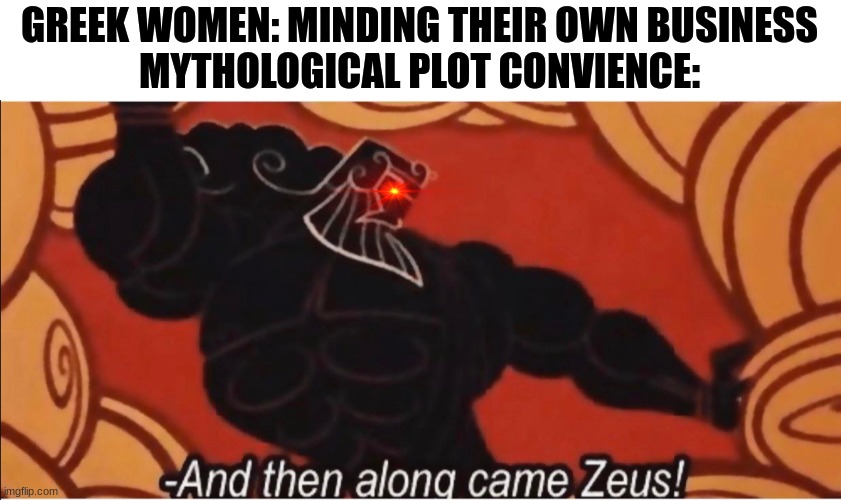 And then along came Zeus! | GREEK WOMEN: MINDING THEIR OWN BUSINESS
MYTHOLOGICAL PLOT CONVIENCE: | image tagged in and then along came zeus,greek mythology | made w/ Imgflip meme maker