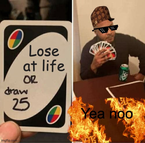 UNO Draw 25 Cards | Lose at life; Yea noo | image tagged in memes,uno draw 25 cards | made w/ Imgflip meme maker