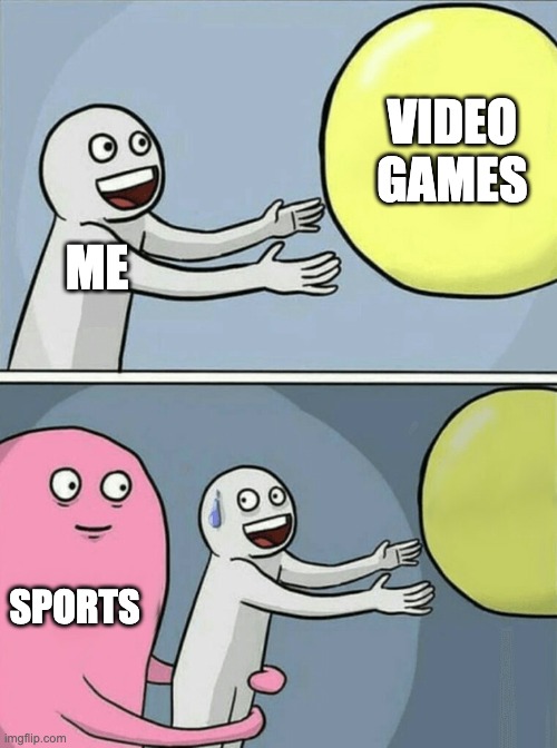 I can relate | VIDEO GAMES; ME; SPORTS | image tagged in memes,running away balloon | made w/ Imgflip meme maker