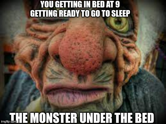 monsters under da bed be like | YOU GETTING IN BED AT 9 GETTING READY TO GO TO SLEEP; THE MONSTER UNDER THE BED | image tagged in lol so funny,monsters inc | made w/ Imgflip meme maker