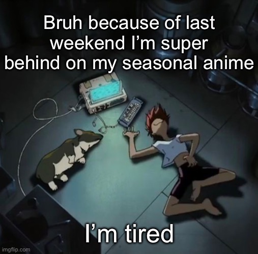 Edd and Ein | Bruh because of last weekend I’m super behind on my seasonal anime; I’m tired | image tagged in edd and ein | made w/ Imgflip meme maker