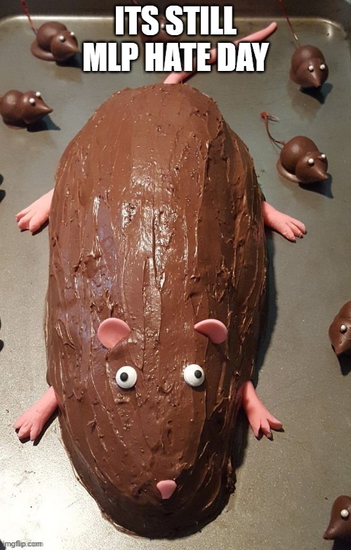 chocolate rat | ITS STILL MLP HATE DAY | image tagged in chocolate rat | made w/ Imgflip meme maker