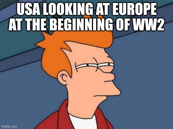 Futurama Fry Meme | USA LOOKING AT EUROPE AT THE BEGINNING OF WW2 | image tagged in memes,futurama fry | made w/ Imgflip meme maker