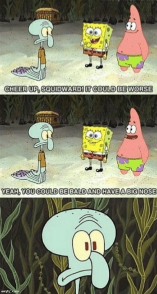 Squidward it could be worse | image tagged in squidward it could be worse | made w/ Imgflip meme maker
