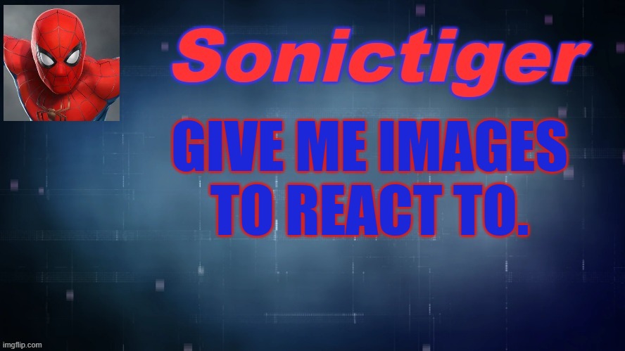 DO IT | GIVE ME IMAGES TO REACT TO. | image tagged in sonictiger announcement | made w/ Imgflip meme maker